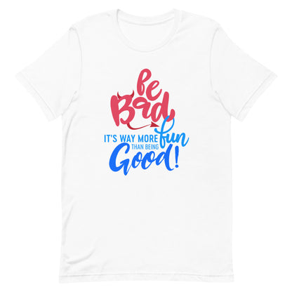 Be Bad It’s Way More Fun Than Being Good | Short-Sleeve Unisex T-Shirt